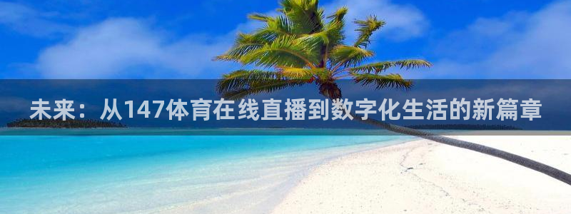 未来：从147体育在线直播到数字化生活的新篇章