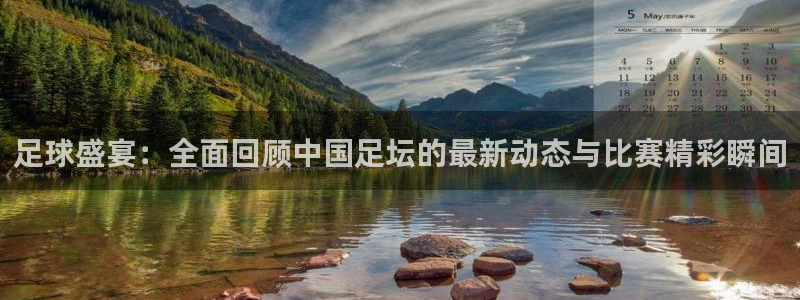 足球盛宴：全面回顾中国足坛的最新动态与比赛精彩瞬间