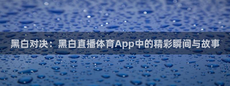 黑白对决：黑白直播体育App中的精彩瞬间与故事