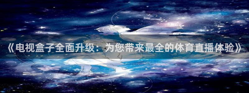 《电视盒子全面升级：为您带来最全的体育直播体验》