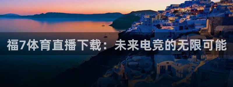 福7体育直播下载：未来电竞的无限可能