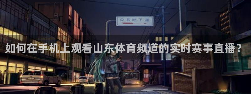 如何在手机上观看山东体育频道的实时赛事直播？