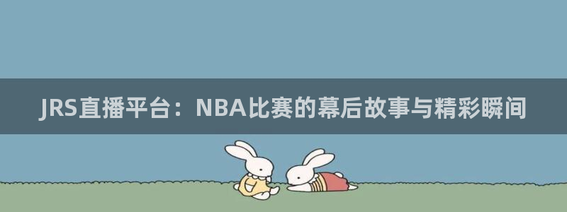 JRS直播平台：NBA比赛的幕后故事与精彩瞬间