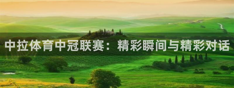 中拉体育中冠联赛：精彩瞬间与精彩对话
