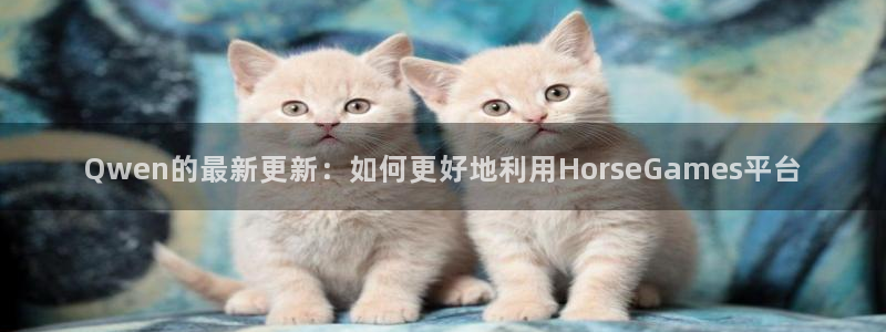 Qwen的最新更新：如何更好地利用HorseGames平台
