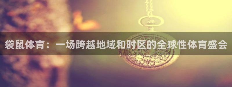 袋鼠体育：一场跨越地域和时区的全球性体育盛会