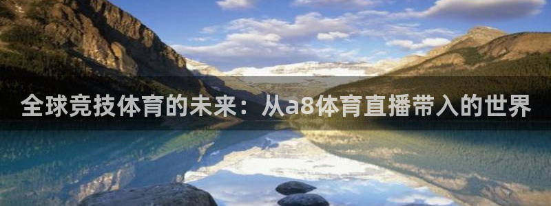 全球竞技体育的未来：从a8体育直播带入的世界