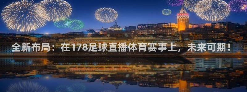 全新布局：在178足球直播体育赛事上，未来可期！