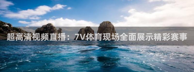 超高清视频直播：7V体育现场全面展示精彩赛事