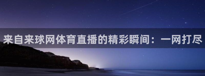 来自来球网体育直播的精彩瞬间：一网打尽