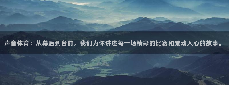 声音体育：从幕后到台前，我们为你讲述每一场精彩的比赛和激动人心的故事。