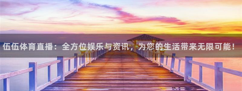 伍伍体育直播：全方位娱乐与资讯，为您的生活带来无限可能！
