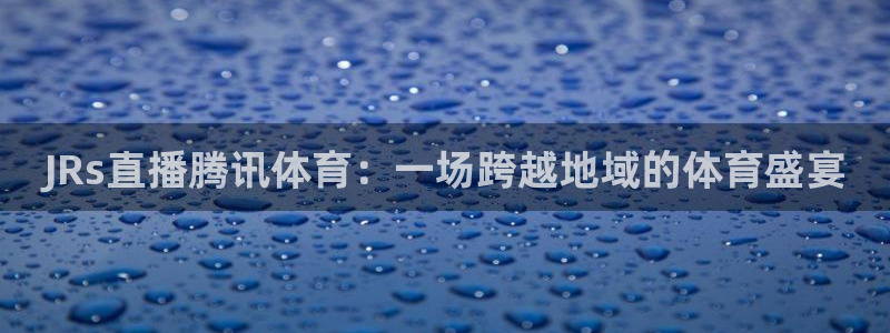JRs直播腾讯体育：一场跨越地域的体育盛宴