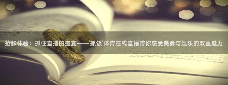 抢鲜体验：抓住直播的盛宴——\'抓饭\'体育在线直播带你感受美食与娱乐的双重魅力