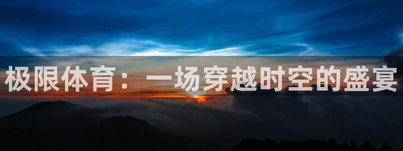 极限体育：一场穿越时空的盛宴