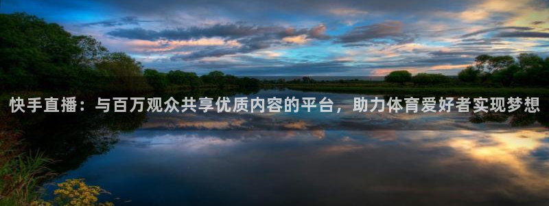 快手直播：与百万观众共享优质内容的平台，助力体育爱好者实现梦想