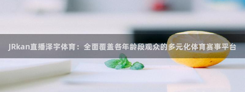JRkan直播泽宇体育：全面覆盖各年龄段观众的多元化体育赛事平台