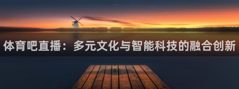 体育吧直播：多元文化与智能科技的融合创新