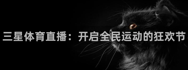 三星体育直播：开启全民运动的狂欢节