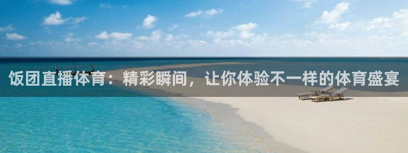 饭团直播体育：精彩瞬间，让你体验不一样的体育盛宴