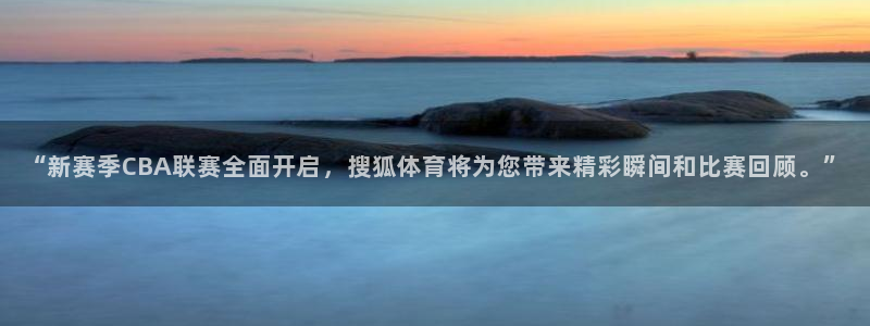 “新赛季CBA联赛全面开启，搜狐体育将为您带来精彩瞬间和比赛回顾。”